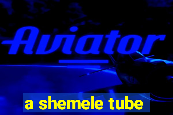 a shemele tube